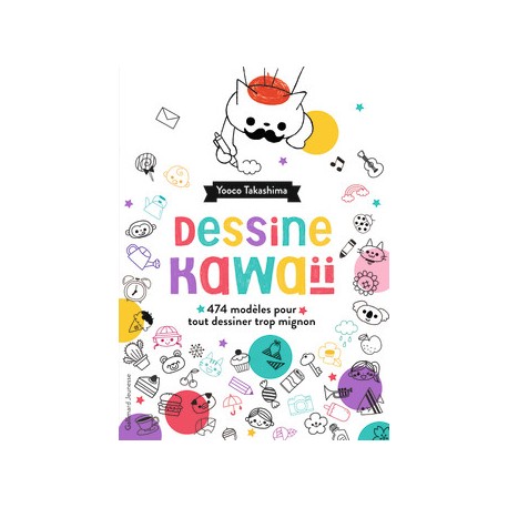 Dessine kawaii - 474 modèles pour tout dessiner trop mignon