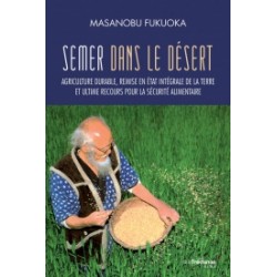 Semer dans le désert - Agriculture durable, remise en état intégrale de la terre et ultime recours pour la sécurité alimentaire